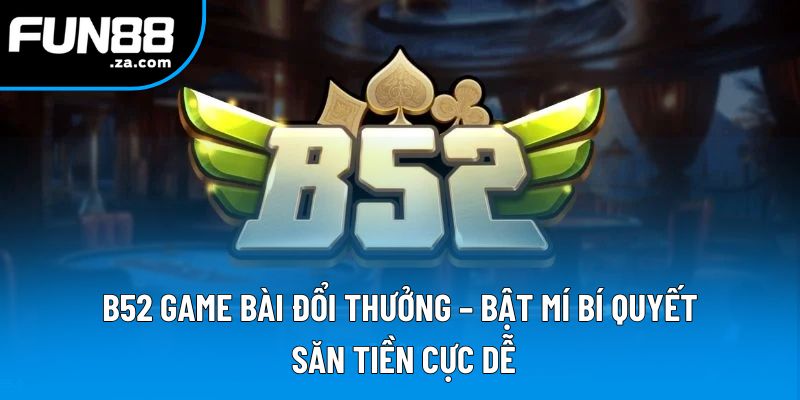 B52 Game Bài Đổi Thưởng: Khám Phá Bí Mật Khiến Bet Thủ Mê Mẩn 1 B52 Game Bài Đổi Thưởng - Bật Mí Bí Quyết Săn Tiền Cực Dễ