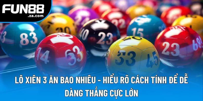 Lô Xiên 3 Ăn Bao Nhiêu - Hiểu Rõ Cách Tính Để Dễ Dàng Thắng Cực Lớn 1 Lô Xiên 3 Ăn Bao Nhiêu - Tỷ Lệ Thắng Và Cách Tính Chi Tiết